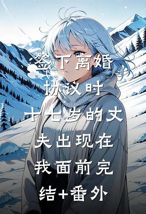 签下离婚协议时，十七岁的丈夫出现在我面前完结+番外