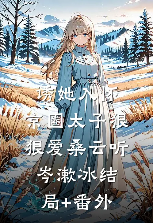诱她入怀：京圈太子狠狠爱桑云听岑漱冰结局+番外