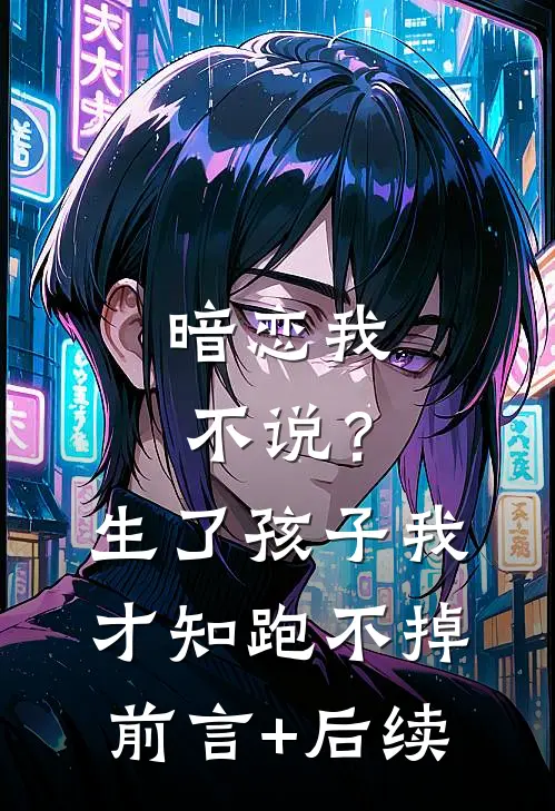 暗恋我不说？生了孩子我才知跑不掉前言+后续