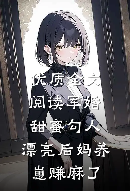 优质全文阅读军婚甜蜜勾人，漂亮后妈养崽赚麻了
