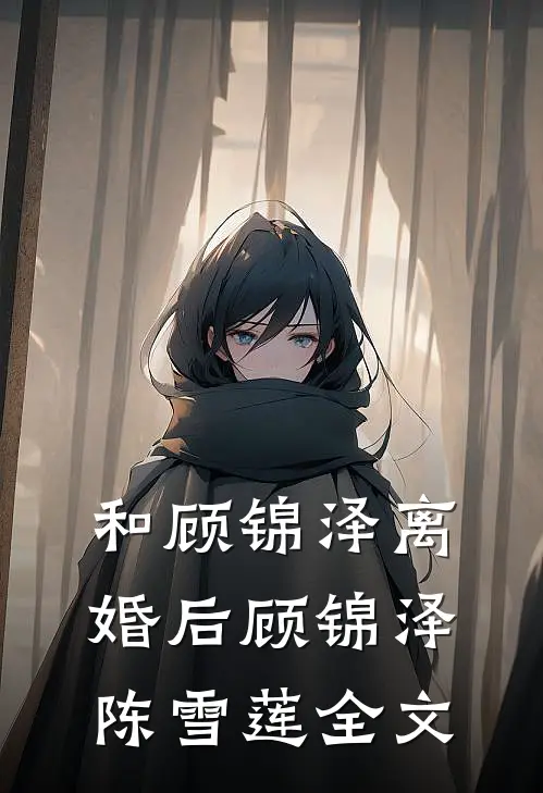 和顾锦泽离婚后顾锦泽陈雪莲全文