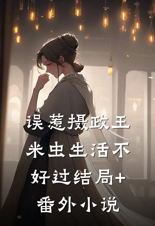 误惹摄政王，米虫生活不好过结局+番外小说