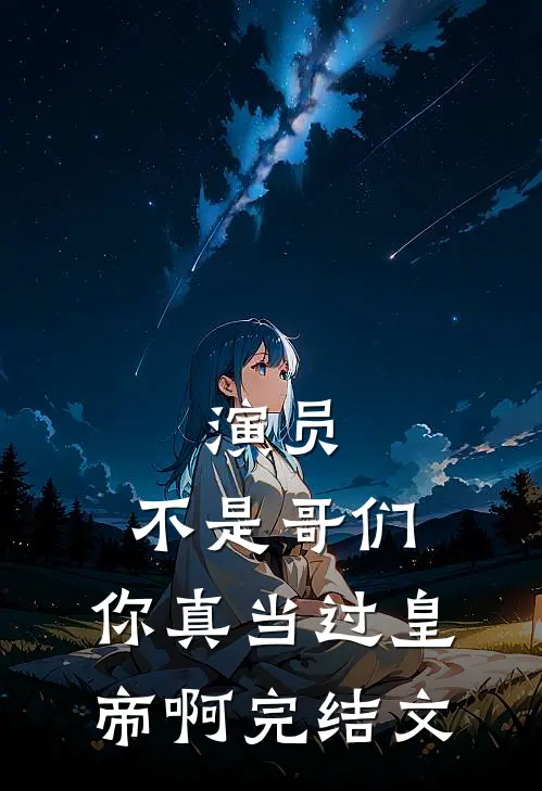 演员：不是哥们，你真当过皇帝啊完结文