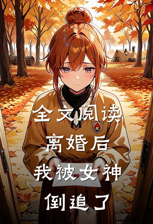全文阅读离婚后，我被女神倒追了