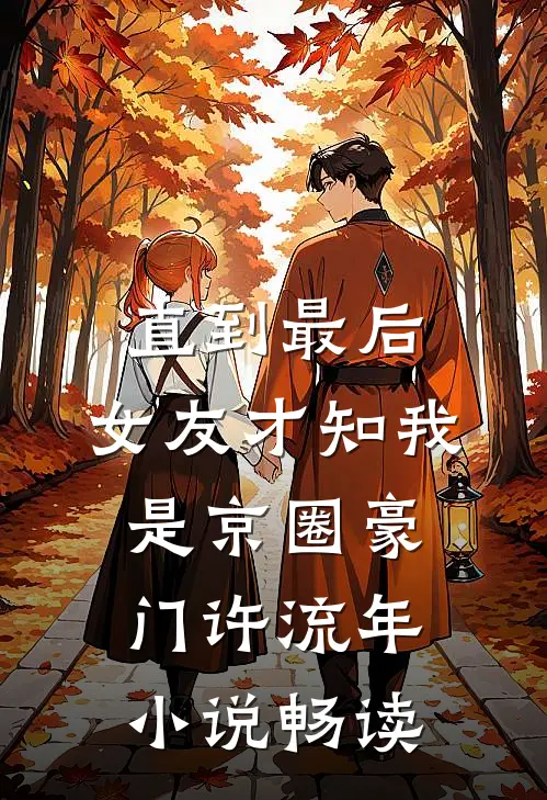 直到最后，女友才知我是京圈豪门许流年小说畅读