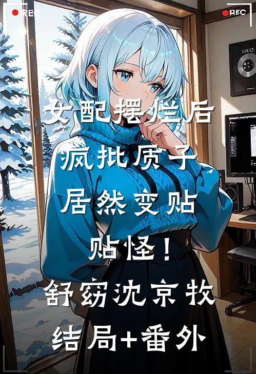 女配摆烂后，疯批质子居然变贴贴怪！舒窈沈京牧结局+番外