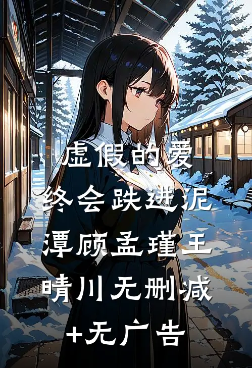虚假的爱，终会跌进泥潭顾孟瑾王晴川无删减+无广告