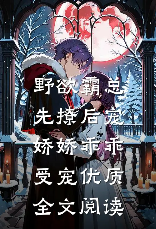 野欲霸总先撩后宠，娇娇乖乖受宠优质全文阅读