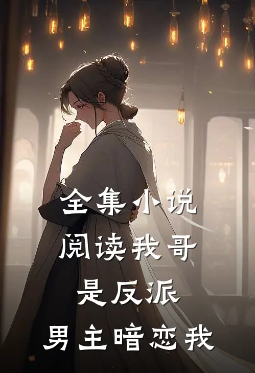 全集小说阅读我哥是反派，男主暗恋我