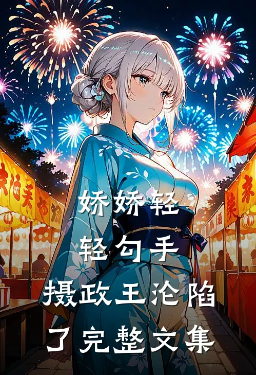 娇娇轻轻勾手,摄政王沦陷了完整文集