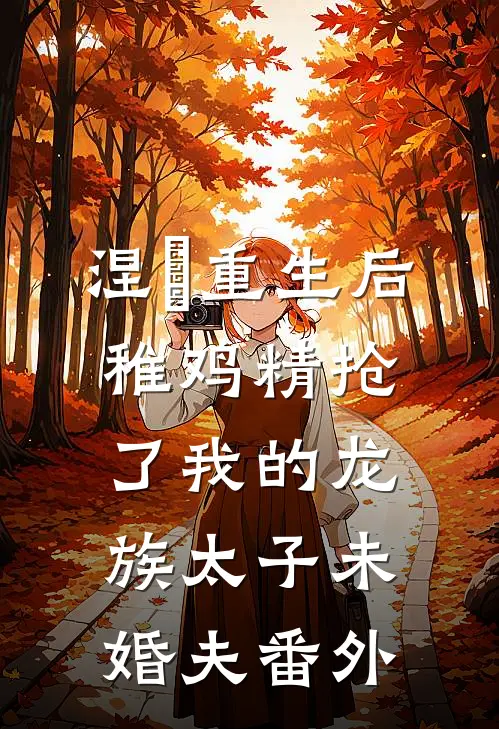 涅槃重生后，稚鸡精抢了我的龙族太子未婚夫 番外