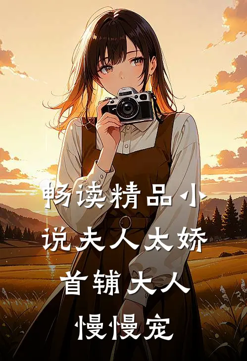畅读精品小说夫人太娇，首辅大人慢慢宠