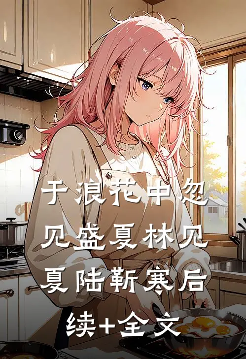 于浪花中忽见盛夏林见夏陆靳寒后续+全文
