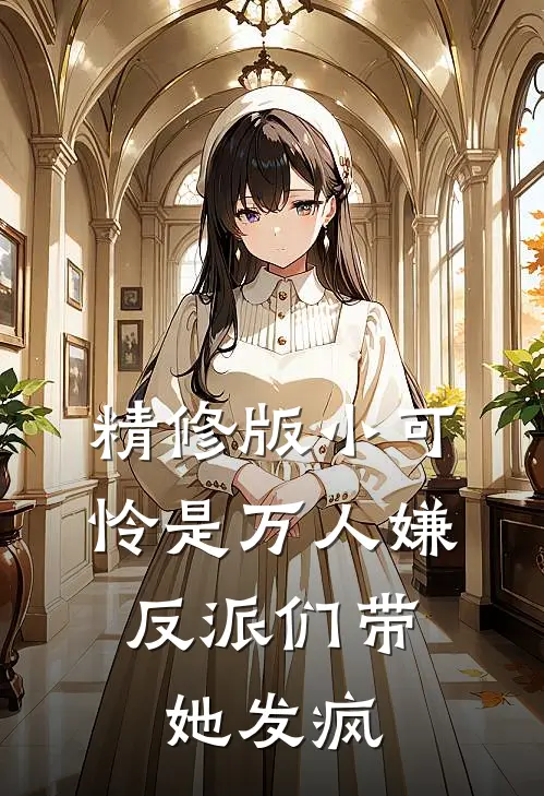 精修版小可怜是万人嫌，反派们带她发疯