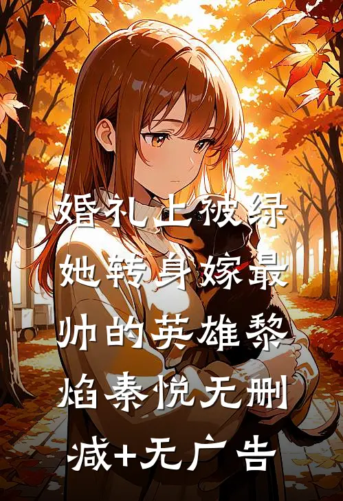 婚礼上被绿，她转身嫁最帅的英雄黎焰秦悦无删减+无广告