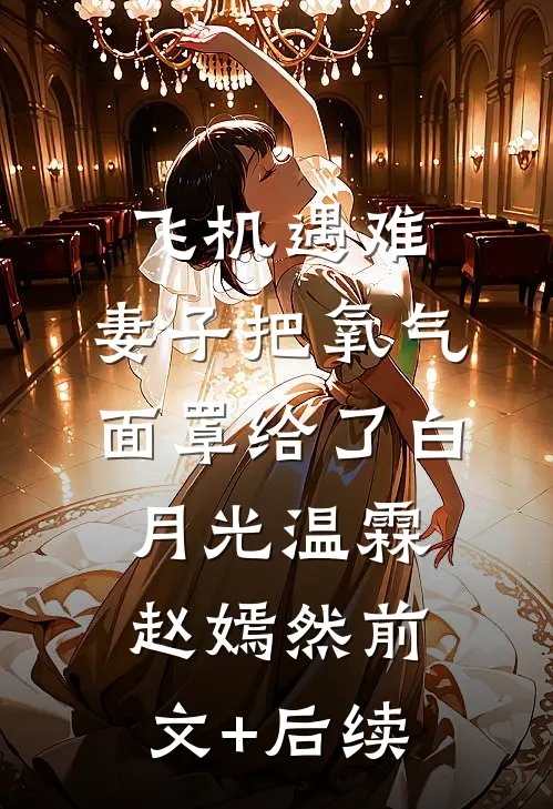 飞机遇难，妻子把氧气面罩给了白月光温霖赵嫣然前文+后续