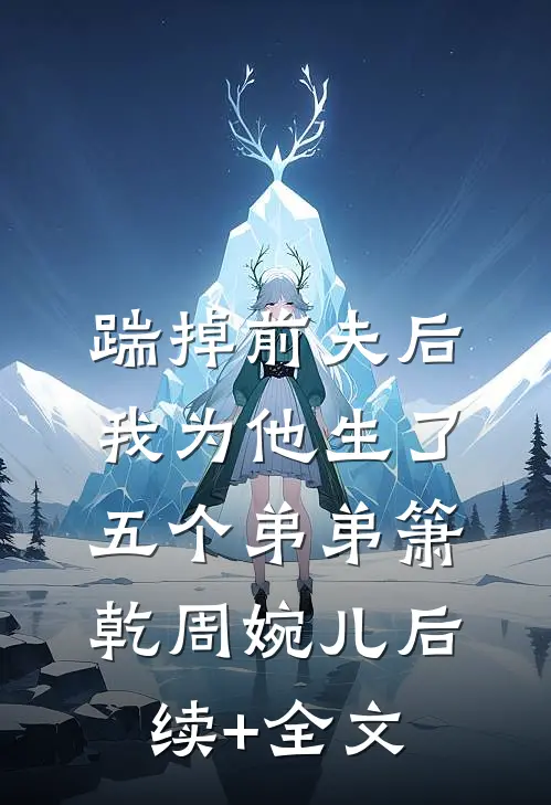 踹掉前夫后，我为他生了五个弟弟箫乾周婉儿后续+全文