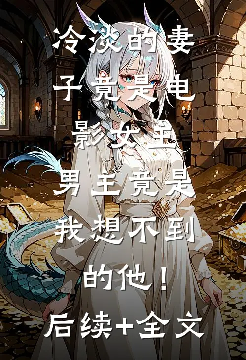 冷淡的妻子竟是电影女主，男主竟是我想不到的他！后续+全文