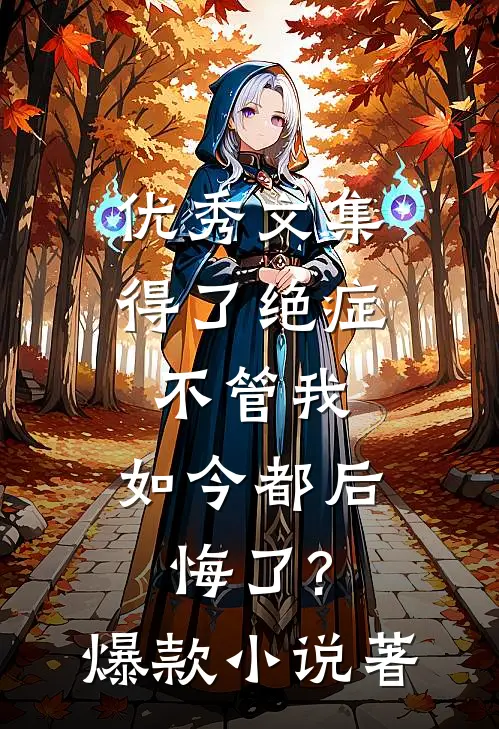 优秀文集得了绝症不管我,如今都后悔了?爆款小说著