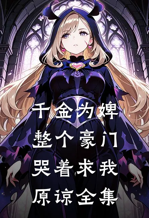 千金为婢，整个豪门哭着求我原谅全集