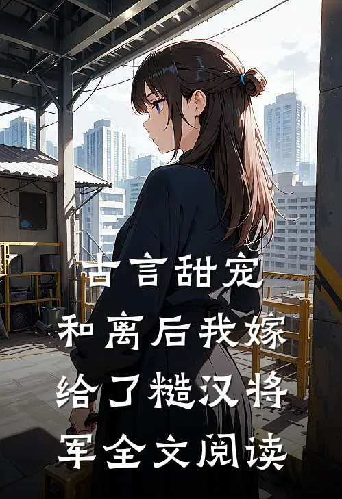 古言甜宠：和离后我嫁给了糙汉将军全文阅读
