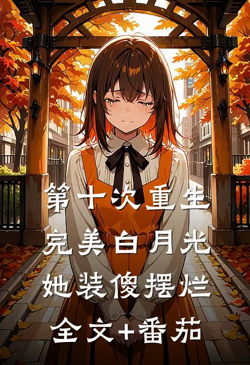 第十次重生，完美白月光她装傻摆烂全文+番茄