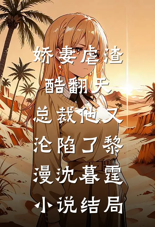 娇妻虐渣酷翻天，总裁他又沦陷了黎漫沈暮霆小说结局