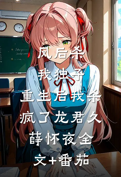 凤后杀我独子，重生后我杀疯了龙君久薛怀夜全文+番茄