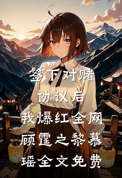签下对赌协议后，我爆红全网顾霆之黎慕瑶全文免费