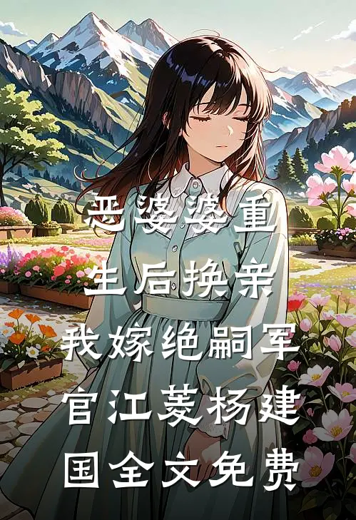恶婆婆重生后换亲，我嫁绝嗣军官江菱杨建国全文免费