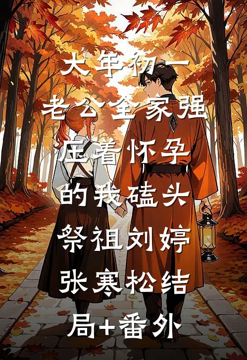 大年初一，老公全家强压着怀孕的我磕头祭祖刘婷张寒松结局+番外