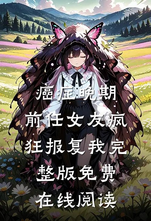 癌症晚期，前任女友疯狂报复我完整版免费在线阅读