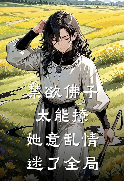 禁欲佛子太能撩，她意乱情迷了全局