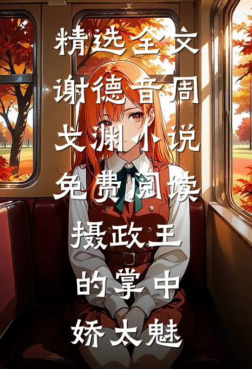 精选全文谢德音周戈渊小说免费阅读摄政王的掌中娇太魅