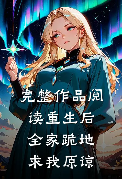 完整作品阅读重生后，全家跪地求我原谅