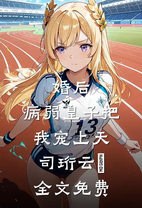 婚后，病弱皇子把我宠上天司珩云婳全文免费