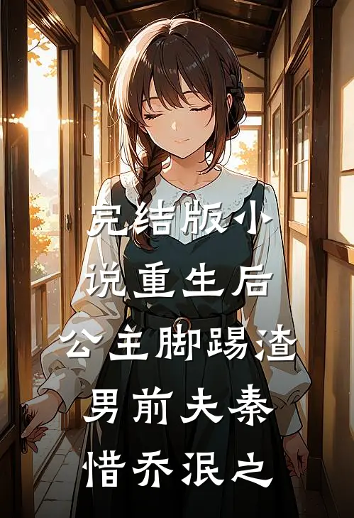 完结版小说重生后，公主脚踢渣男前夫秦惜乔泯之