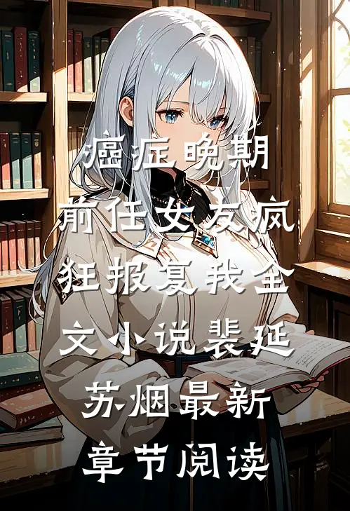 癌症晚期，前任女友疯狂报复我全文小说裴延苏烟最新章节阅读