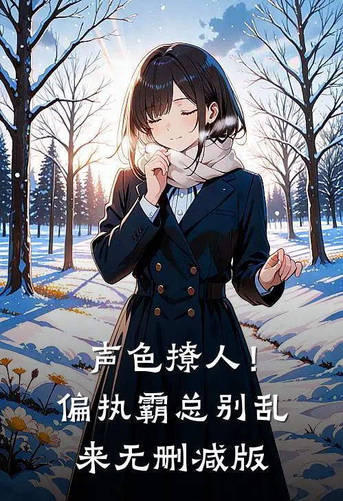 声色撩人！偏执霸总别乱来无删减版