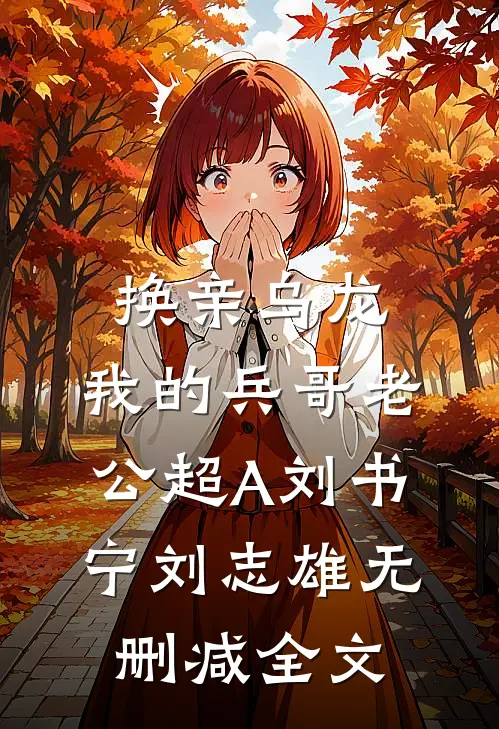 换亲乌龙，我的兵哥老公超A刘书宁刘志雄无删减全文