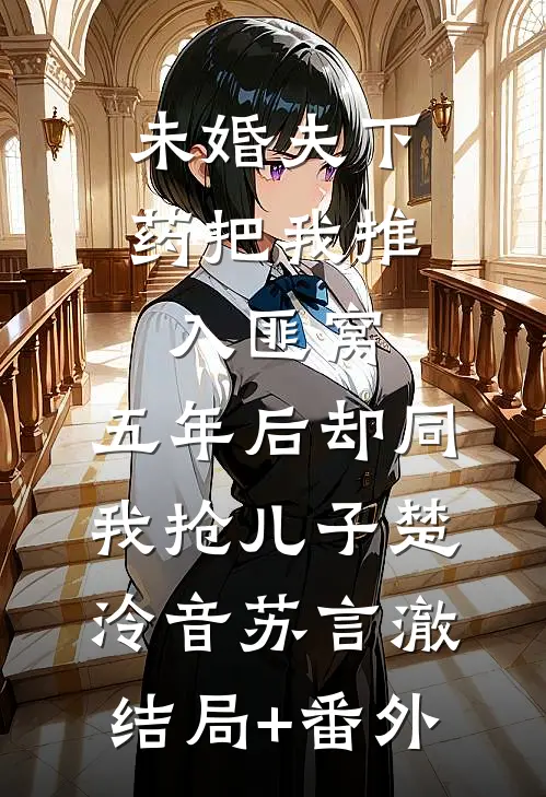 未婚夫下药把我推入匪窝，五年后却同我抢儿子楚泠音苏言澈结局+番外