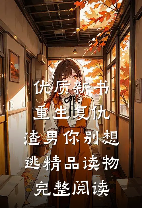 优质新书重生复仇：渣男你别想逃精品读物完整阅读