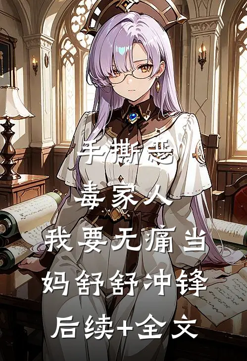 手撕恶毒家人，我要无痛当妈舒舒冲锋后续+全文
