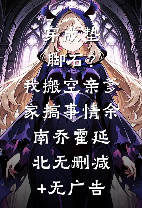 穿成垫脚石？我搬空亲爹家搞事情余南乔霍延北无删减+无广告