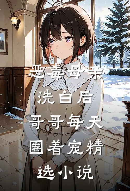 恶毒母亲洗白后，哥哥每天圈着宠精选小说