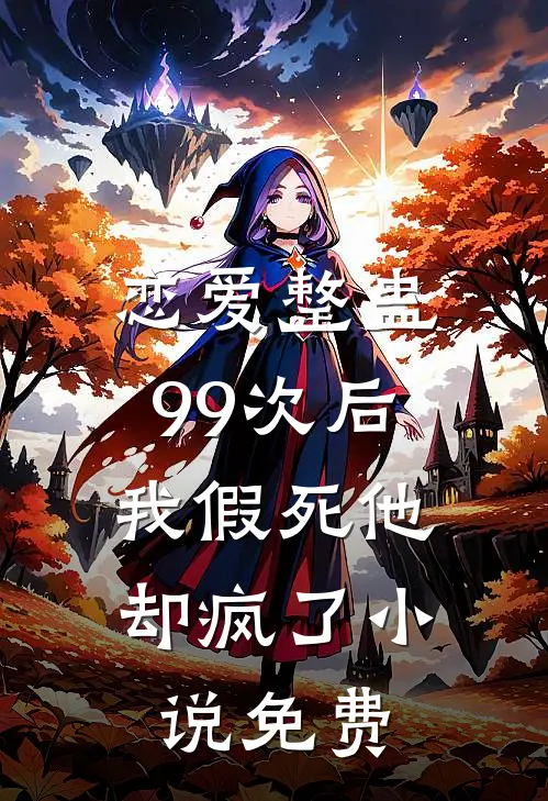 恋爱整蛊99次后，我假死他却疯了小说免费