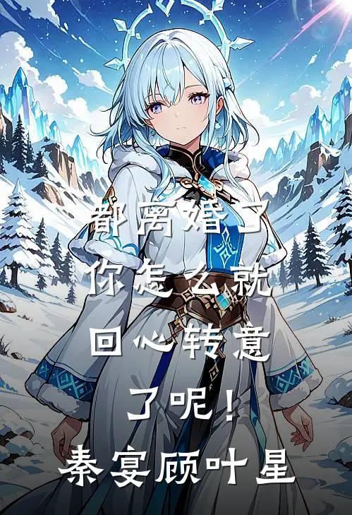 都离婚了，你怎么就回心转意了呢！秦宴顾叶星