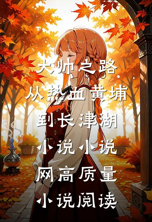大帅之路:从热血黄埔到长津湖小说小说网高质量小说阅读