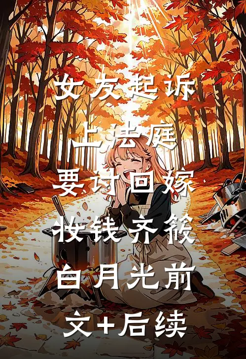 女友起诉上法庭，要讨回嫁妆钱齐筱白月光前文+后续