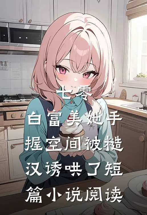 七零：白富美她手握空间被糙汉诱哄了短篇小说阅读